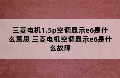 三菱电机1.5p空调显示e6是什么意思 三菱电机空调显示e6是什么故障